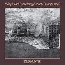 Deerhunter - Why Hasn`t Everything Already Disappeared