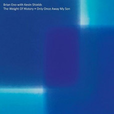 Brian Eno / Kevin Shields - The Weight Of History - Only Once Away My Son
