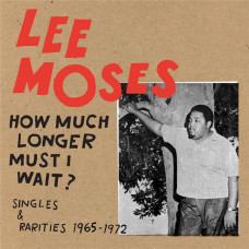 Lee Moses - How Much Longer Must I Wait? Singles and Rarities 1965-1972