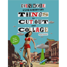 Paula Gonzalez - Even More Extraordinary Things to Cut Out and Collage