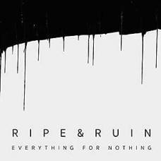 Ripe and Ruin - Everything For Nothing