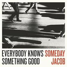 Someday Jacob - Everybody Knows Something Good